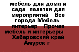 мебель для дома и сада, палатки для мероприятий - Все города Мебель, интерьер » Прочая мебель и интерьеры   . Хабаровский край,Амурск г.